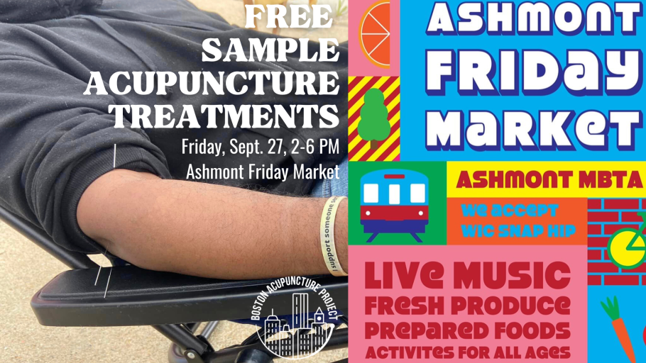 Image of acupuncture in arm of person reclining outdoors. Boston Acupuncture Project logo. Free Sample Acupuncture Treatments. Friday, September 27, 2:00 to 6:00 PM. Ashmont Friday Market. Live music, fresh produce, prepared food, activities for all ages. Ashmont MBTA. Illustrations of stylized and brightly colored MBTA train, veggies, fruits.