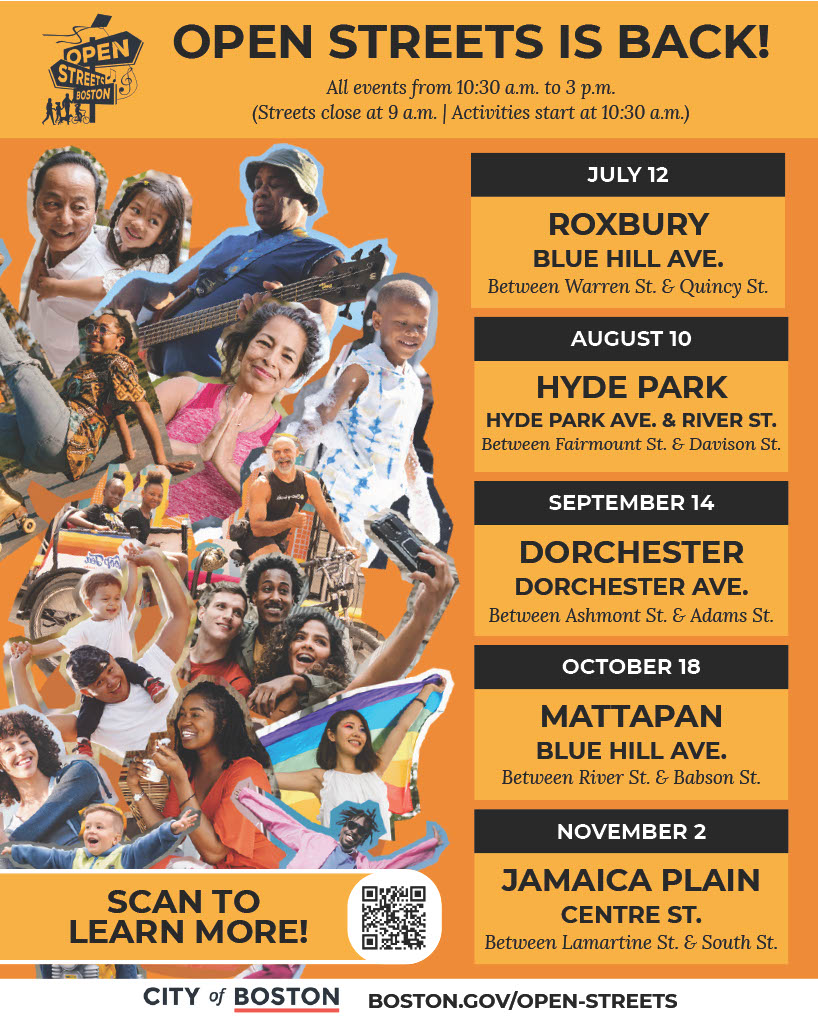 Image from City of Boston that says Open Streets Is Back. It lists all open streets events: July 12 in Roxbury, August 10 in Hyde Park, September 14 in Dorchester, Ovtober 18 in Mattapan, and November 2 in Jamaica Plain. It has photos of people and has a QR code you can scan to learn more. Link is Boston.gov/open-streets